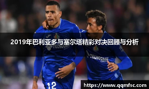 2019年巴利亚多与塞尔塔精彩对决回顾与分析