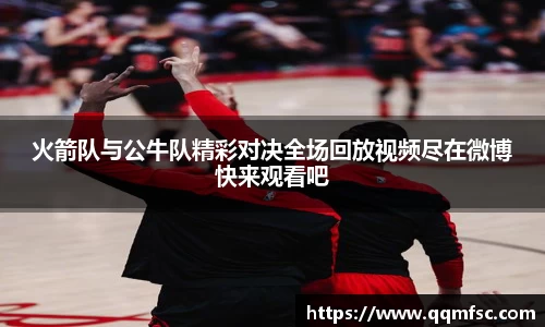 火箭队与公牛队精彩对决全场回放视频尽在微博快来观看吧